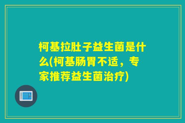 柯基拉肚子益生菌是什么(柯基肠胃不适,专家推荐益生菌) 柯基拉肚子益生菌是什么(柯基肠胃不适,专家推荐益生菌)
