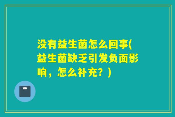 没有益生菌怎么回事(益生菌缺乏引发负面影响，怎么补充？)