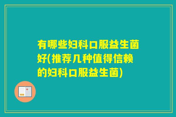 有哪些口服益生菌好(推荐几种值得信赖的口服益生菌) 有哪些口服益生菌好(推荐几种值得信赖的口服益生菌)