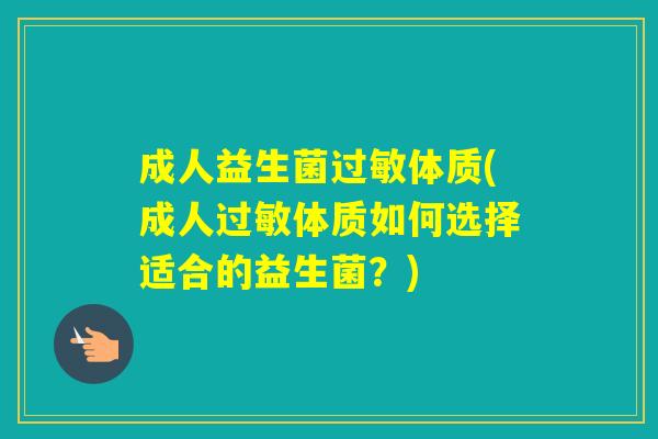 成人益生菌体质(成人体质如何选择适合的益生菌?) 成人益生菌体质(成人体质如何选择适合的益生菌?)