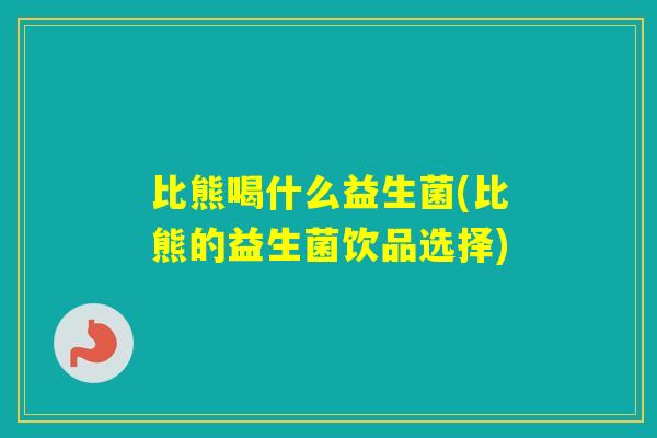 比熊喝什么益生菌(比熊的益生菌饮品选择) 比熊喝什么益生菌(比熊的益生菌饮品选择)