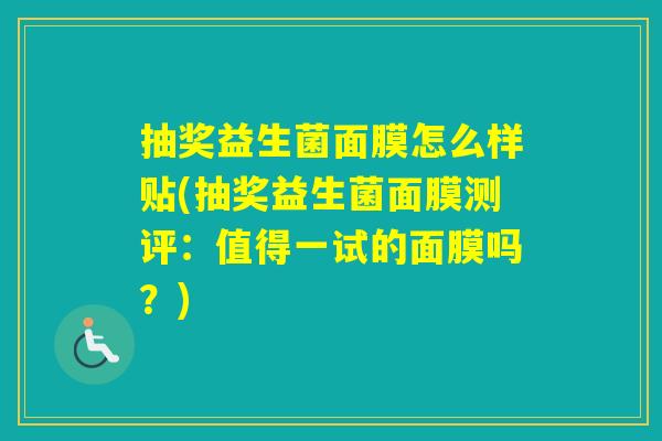 抽奖益生菌面膜怎么样贴(抽奖益生菌面膜测评：值得一试的面膜吗？)