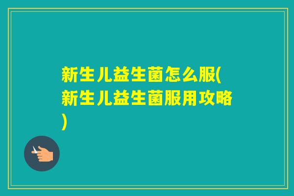 新生儿益生菌怎么服(新生儿益生菌服用攻略) 新生儿益生菌怎么服(新生儿益生菌服用攻略)