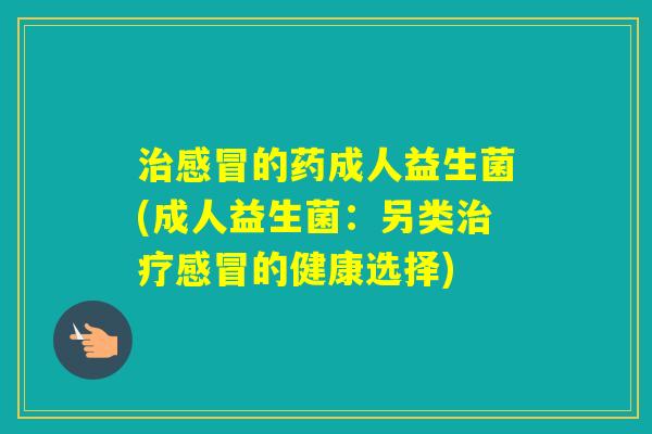 的药成人益生菌(成人益生菌:另类的健康选择) 的药成人益生菌(成人益生菌:另类的健康选择)