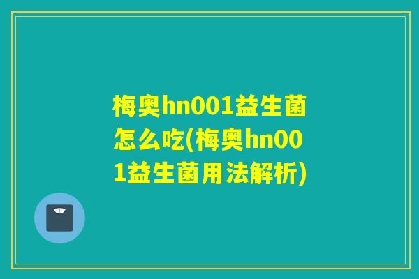 梅奥hn001益生菌怎么吃(梅奥hn001益生菌用法解析) 梅奥hn001益生菌怎么吃(梅奥hn001益生菌用法解析)