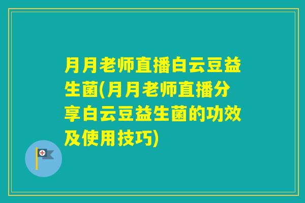 月月老师直播白云豆益生菌(月月老师直播分享白云豆益生菌的功效及使用技巧) 月月老师直播白云豆益生菌(月月老师直播分享白云豆益生菌的功效及使用技巧)