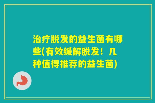 的益生菌有哪些(有效缓解!几种值得推荐的益生菌) 的益生菌有哪些(有效缓解!几种值得推荐的益生菌)