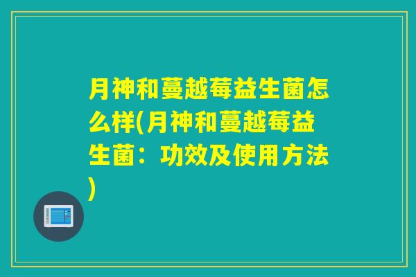 月神和蔓越莓益生菌怎么样(月神和蔓越莓益生菌:功效及使用方法) 月神和蔓越莓益生菌怎么样(月神和蔓越莓益生菌:功效及使用方法)