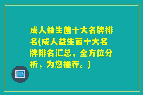 成人益生菌十大名牌排名(成人益生菌十大名牌排名汇总，全方位分析，为您推荐。)