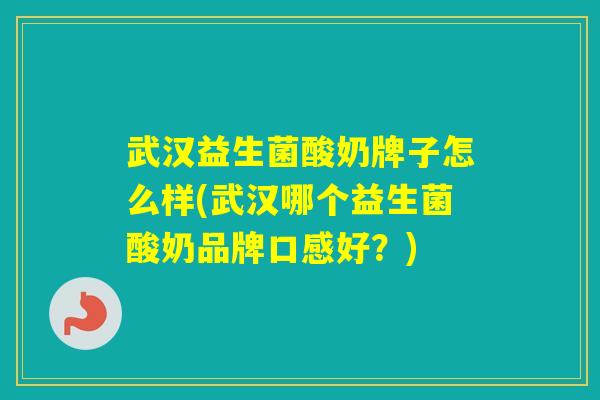 武汉益生菌酸奶牌子怎么样(武汉哪个益生菌酸奶品牌口感好?) 武汉益生菌酸奶牌子怎么样(武汉哪个益生菌酸奶品牌口感好?)
