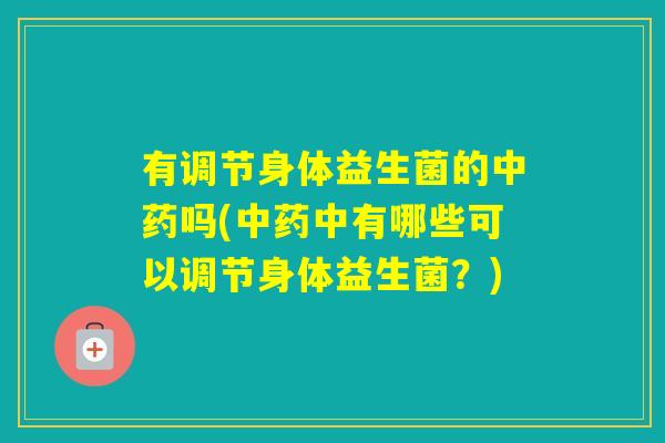 有调节身体益生菌的吗(中有哪些可以调节身体益生菌?) 有调节身体益生菌的吗(中有哪些可以调节身体益生菌?)