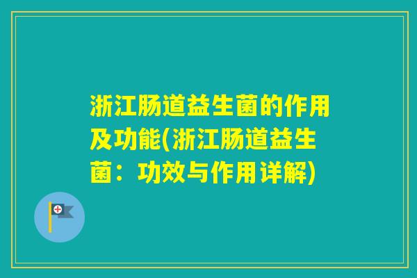 浙江肠道益生菌的作用及功能(浙江肠道益生菌:功效与作用详解) 浙江肠道益生菌的作用及功能(浙江肠道益生菌:功效与作用详解)