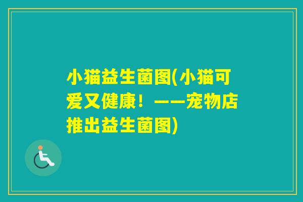 小猫益生菌图(小猫可爱又健康!——宠物店推出益生菌图) 小猫益生菌图(小猫可爱又健康!——宠物店推出益生菌图)