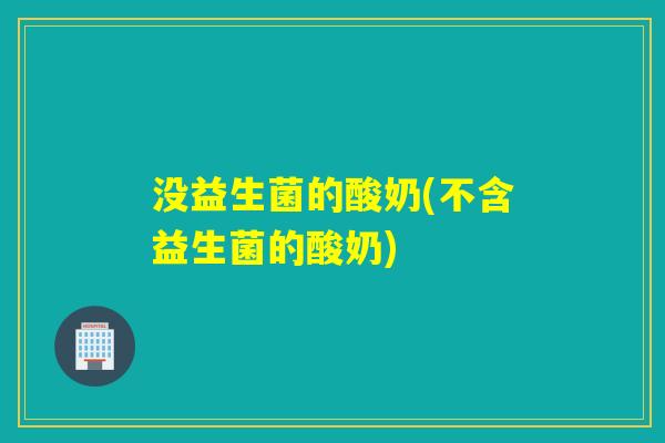 没益生菌的酸奶(不含益生菌的酸奶) 没益生菌的酸奶(不含益生菌的酸奶)