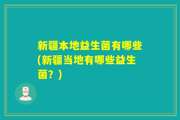 新疆本地益生菌有哪些(新疆当地有哪些益生菌？)