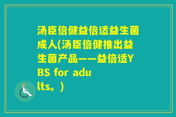汤臣倍健益倍适益生菌成人(汤臣倍健推出益生菌产品——益倍适YBS for adults。) 汤臣倍健益倍适益生菌成人(汤臣倍健推出益生菌产品——益倍适YBS for adults。)