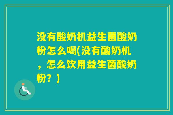 没有酸奶机益生菌酸奶粉怎么喝(没有酸奶机,怎么饮用益生菌酸奶粉?) 没有酸奶机益生菌酸奶粉怎么喝(没有酸奶机,怎么饮用益生菌酸奶粉?)