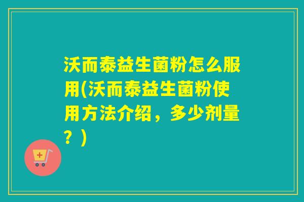 沃而泰益生菌粉怎么服用(沃而泰益生菌粉使用方法介绍，多少剂量？)