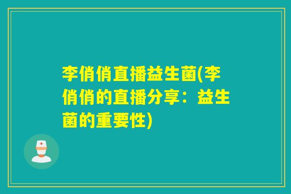 李俏俏直播益生菌(李俏俏的直播分享：益生菌的重要性)