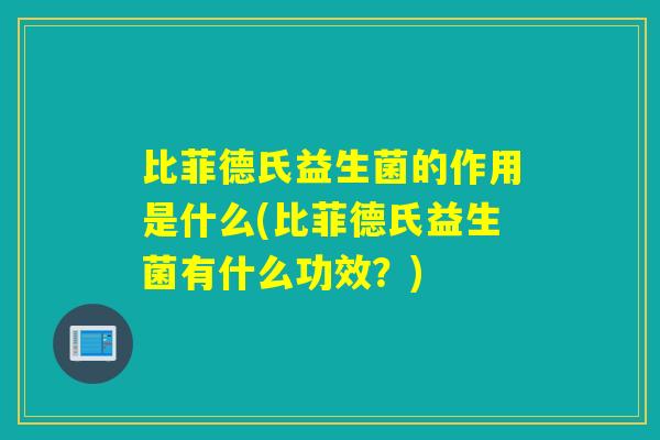 比菲德氏益生菌的作用是什么(比菲德氏益生菌有什么功效？)
