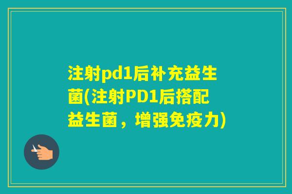 注射pd1后补充益生菌(注射PD1后搭配益生菌,增强力) 注射pd1后补充益生菌(注射PD1后搭配益生菌,增强力)