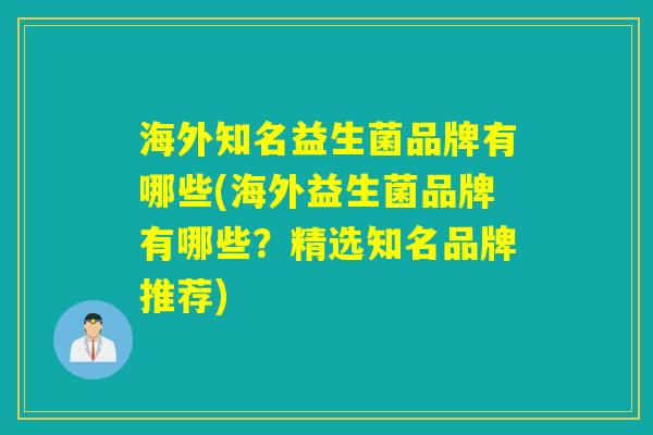 海外知名益生菌品牌有哪些(海外益生菌品牌有哪些？精选知名品牌推荐)