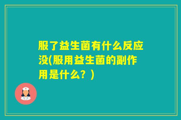 服了益生菌有什么反应没(服用益生菌的副作用是什么？)