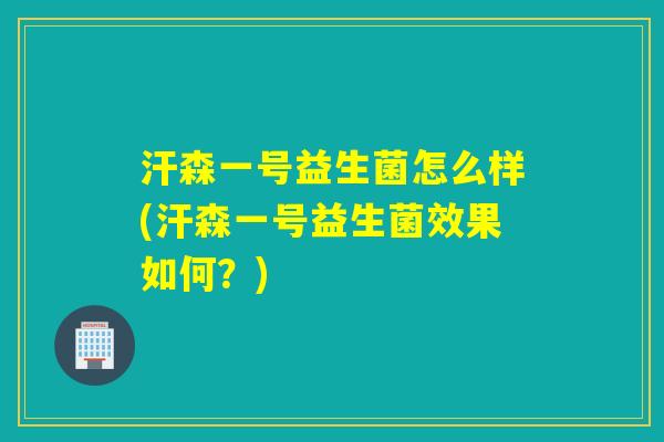 汗森一号益生菌怎么样(汗森一号益生菌效果如何？)