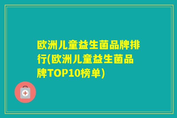 欧洲儿童益生菌品牌排行(欧洲儿童益生菌品牌TOP10榜单)