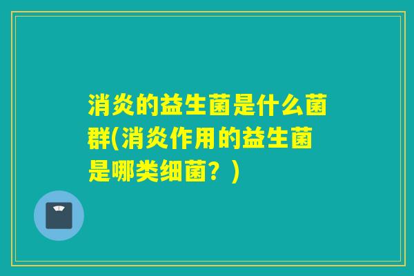 的益生菌是什么菌群(作用的益生菌是哪类?) 的益生菌是什么菌群(作用的益生菌是哪类?)