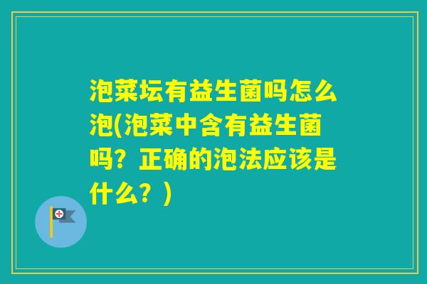 泡菜坛有益生菌吗怎么泡(泡菜中含有益生菌吗?正确的泡法应该是什么?) 泡菜坛有益生菌吗怎么泡(泡菜中含有益生菌吗?正确的泡法应该是什么?)
