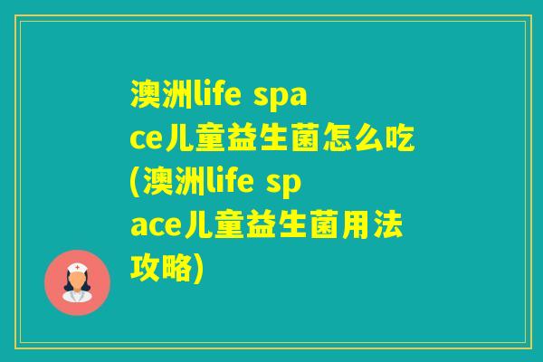 澳洲life space儿童益生菌怎么吃(澳洲life space儿童益生菌用法攻略)