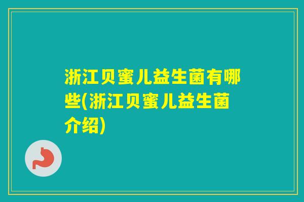 浙江贝蜜儿益生菌有哪些(浙江贝蜜儿益生菌介绍) 浙江贝蜜儿益生菌有哪些(浙江贝蜜儿益生菌介绍)