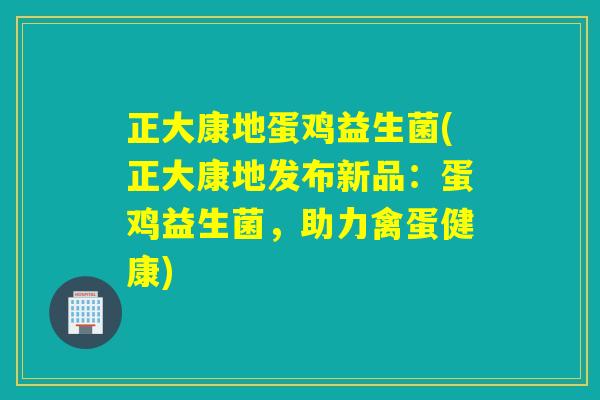 正大康地蛋鸡益生菌(正大康地发布新品：蛋鸡益生菌，助力禽蛋健康)