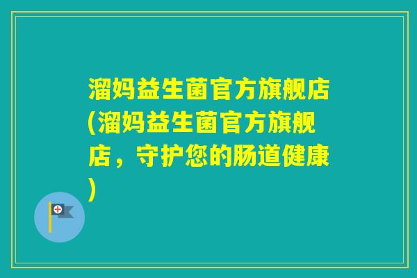 溜妈益生菌官方旗舰店(溜妈益生菌官方旗舰店，守护您的肠道健康)