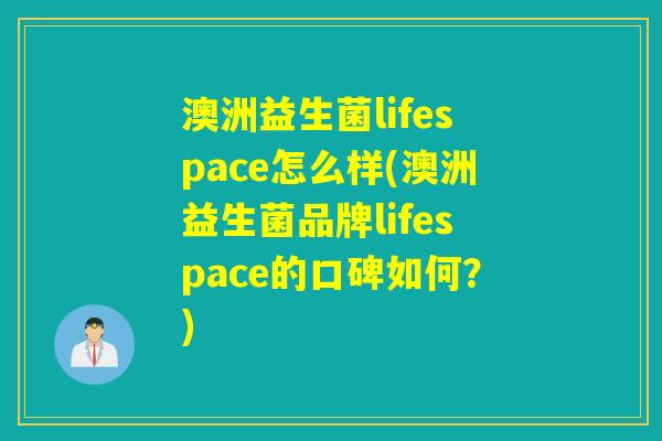 澳洲益生菌lifespace怎么样(澳洲益生菌品牌lifespace的口碑如何？)