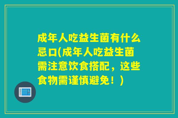 成年人吃益生菌有什么忌口(成年人吃益生菌需注意饮食搭配,这些食物需谨慎避免!) 成年人吃益生菌有什么忌口(成年人吃益生菌需注意饮食搭配,这些食物需谨慎避免!)