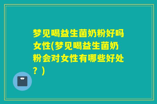 梦见喝益生菌奶粉好吗女性(梦见喝益生菌奶粉会对女性有哪些好处?) 梦见喝益生菌奶粉好吗女性(梦见喝益生菌奶粉会对女性有哪些好处?)
