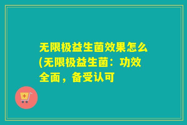 无限极益生菌效果怎么(无限极益生菌：功效全面，备受认可