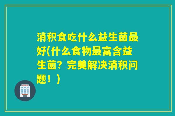 消积食吃什么益生菌好(什么食物富含益生菌？完美解决消积问题！)