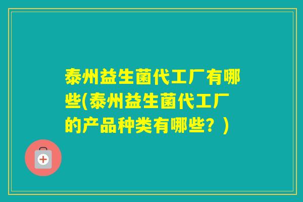 泰州益生菌代工厂有哪些(泰州益生菌代工厂的产品种类有哪些？)