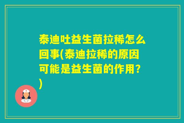 泰迪吐益生菌拉稀怎么回事(泰迪拉稀的原因可能是益生菌的作用?) 泰迪吐益生菌拉稀怎么回事(泰迪拉稀的原因可能是益生菌的作用?)