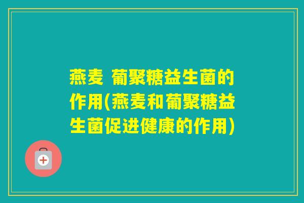燕麦 葡聚糖益生菌的作用(燕麦和葡聚糖益生菌促进健康的作用)