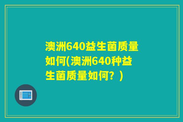 澳洲640益生菌质量如何(澳洲640种益生菌质量如何？)