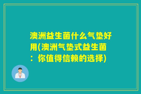 澳洲益生菌什么气垫好用(澳洲气垫式益生菌:你值得信赖的选择) 澳洲益生菌什么气垫好用(澳洲气垫式益生菌:你值得信赖的选择)