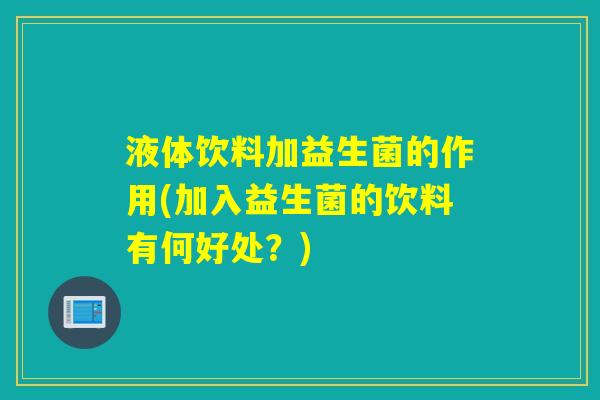 液体饮料加益生菌的作用(加入益生菌的饮料有何好处?) 液体饮料加益生菌的作用(加入益生菌的饮料有何好处?)