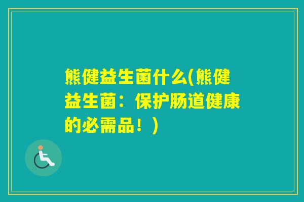 熊健益生菌什么(熊健益生菌：保护肠道健康的必需品！)