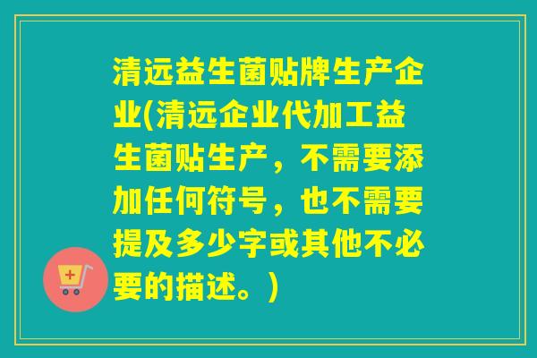 清远益生菌贴牌生产企业(清远企业代加工益生菌贴生产,不需要添加任何符号,也不需要提及多少字或其他不必要的描述。) 清远益生菌贴牌生产企业(清远企业代加工益生菌贴生产,不需要添加任何符号,也不需要提及多少字或其他不必要的描述。)