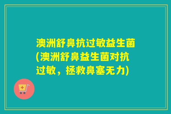 澳洲舒鼻抗益生菌(澳洲舒鼻益生菌对抗，拯救鼻塞无力)