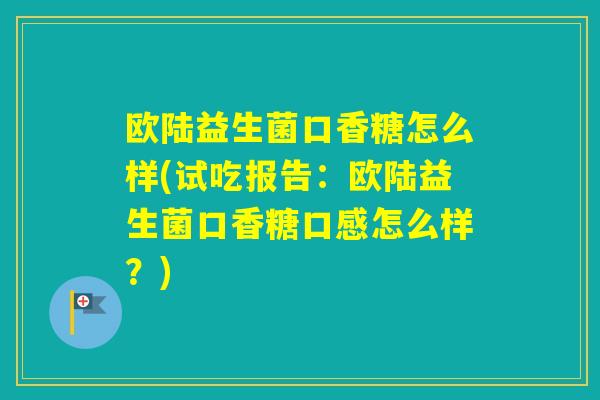 欧陆益生菌口香糖怎么样(试吃报告：欧陆益生菌口香糖口感怎么样？)